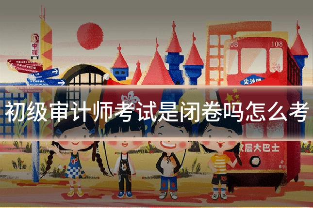 初级审计师考试是闭卷吗怎么考