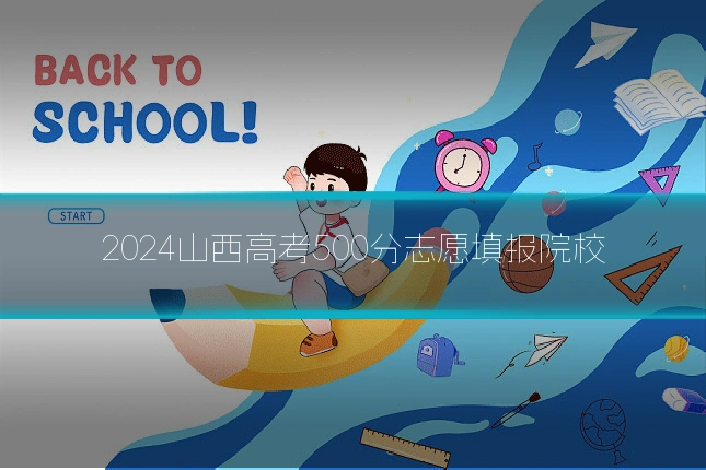 2024山西高考500分志愿填报院校