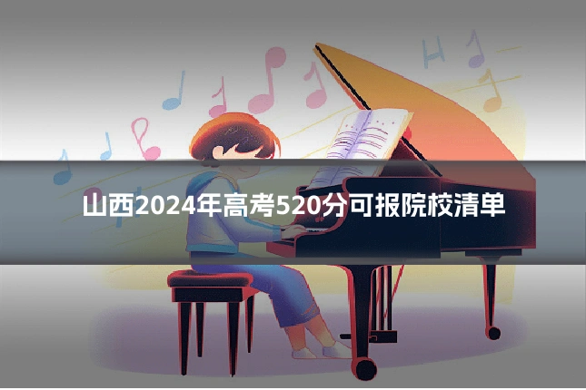 山西2024年高考520分可报院校清单