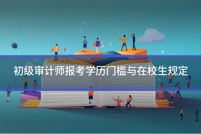 初级审计师报考学历门槛与在校生规定