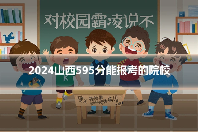 2024山西595分能报考的院校