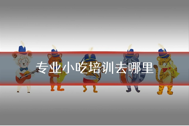 专业小吃培训去哪里