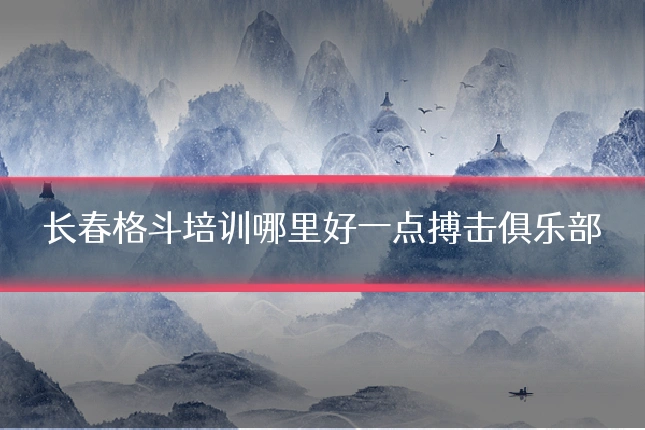 长春格斗培训哪里好一点搏击俱乐部