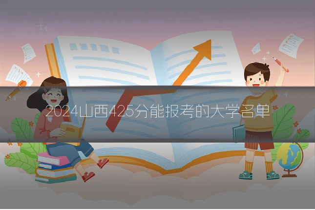 2024山西425分能报考的大学名单