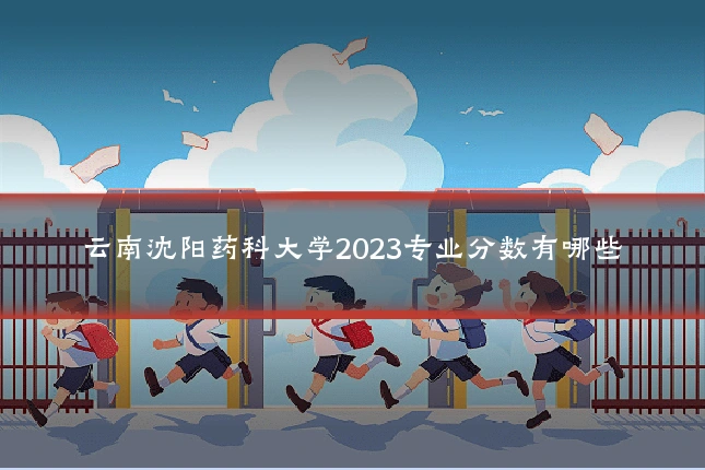 云南沈阳药科大学2023专业分数有哪些