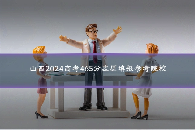 山西2024高考465分志愿填报参考院校