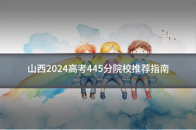 山西2024高考445分院校推荐指南