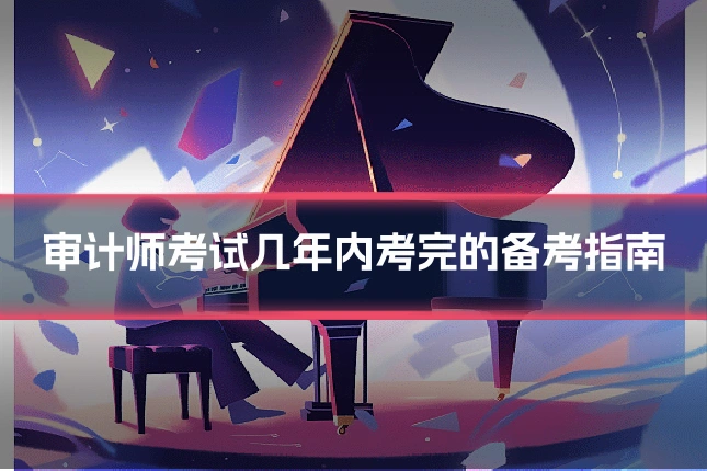 审计师考试几年内考完的备考指南
