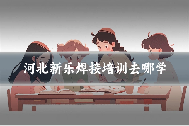 河北新乐焊接培训去哪学