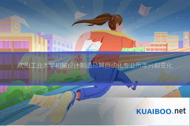 沈阳工业大学机械设计制造及其自动化专业历年分数变化