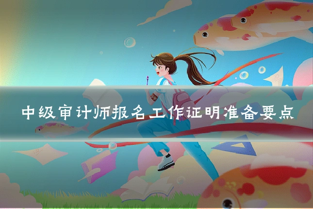 中级审计师报名工作证明准备要点