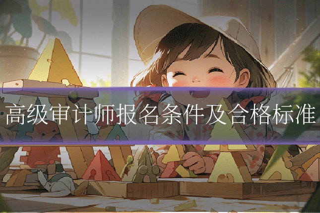 高级审计师报名条件及合格标准