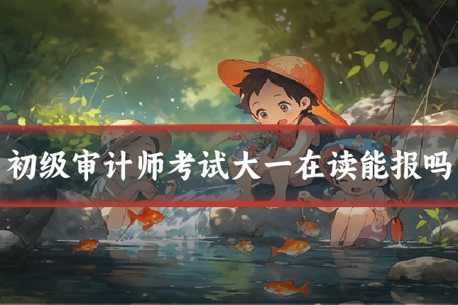 初级审计师考试大一在读能报吗