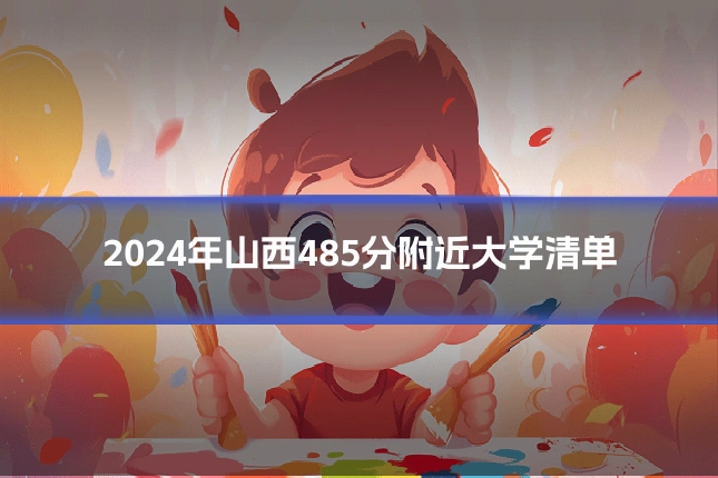 2024年山西485分附近大学清单