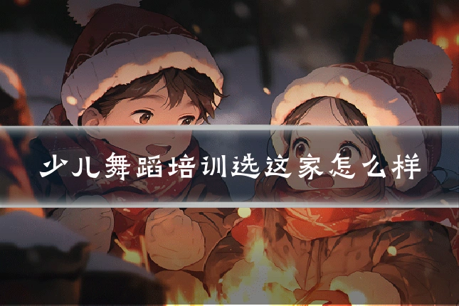 少儿舞蹈培训选这家怎么样
