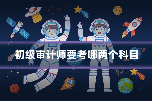 初级审计师要考哪两个科目