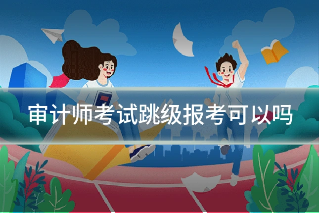 审计师考试跳级报考可以吗