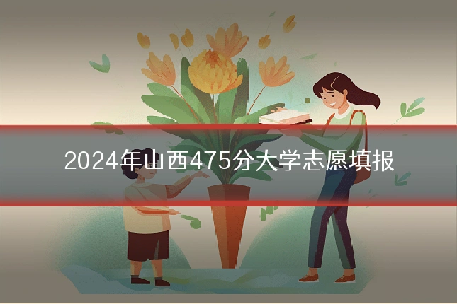 2024年山西475分大学志愿填报