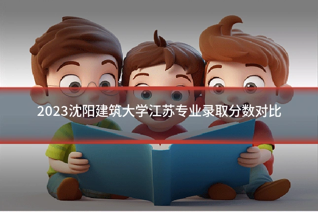 2023沈阳建筑大学江苏专业录取分数对比