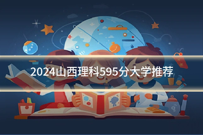 2024山西理科595分大学推荐