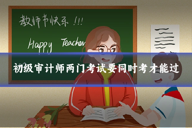 初级审计师两门考试要同时考才能过