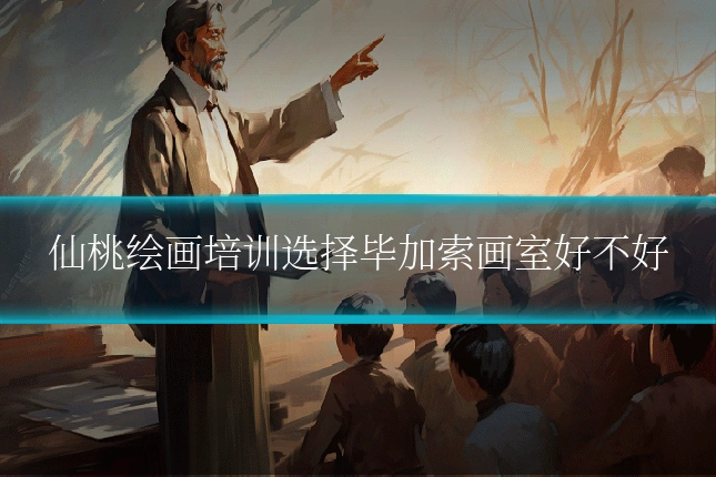仙桃绘画培训选择毕加索画室好不好