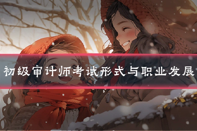 初级审计师考试形式与职业发展