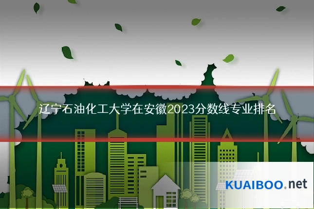 辽宁石油化工大学在安徽2023分数线专业排名