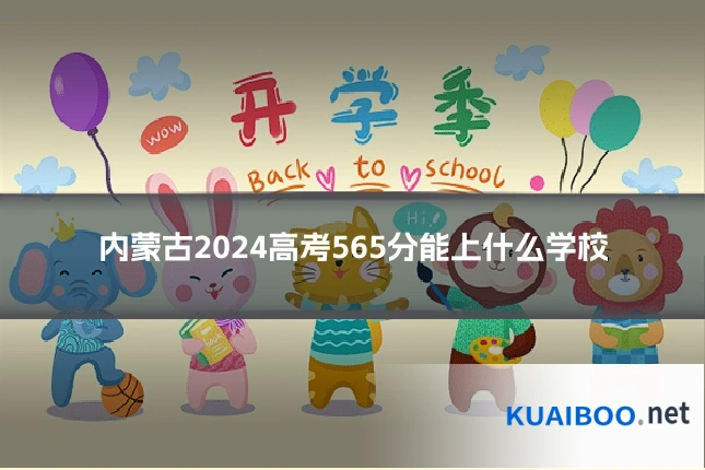 内蒙古2024高考565分能上什么学校