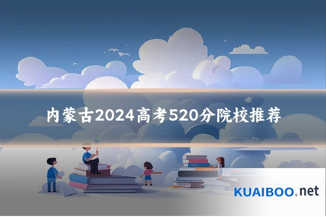 内蒙古2024高考520分院校推荐
