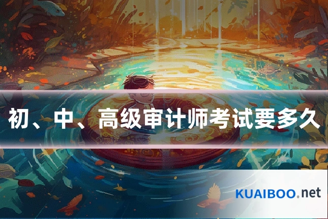 初、中、高级审计师考试要多久