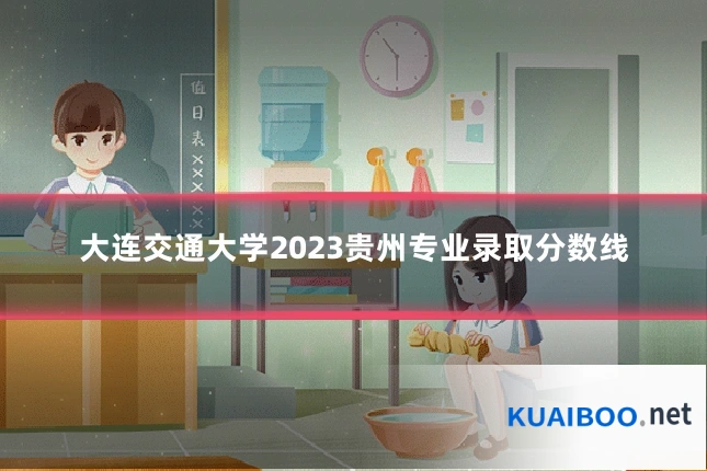 大连交通大学2023贵州专业录取分数线
