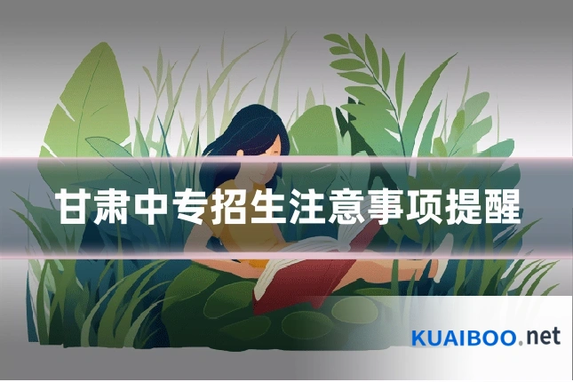 甘肃中专招生注意事项提醒