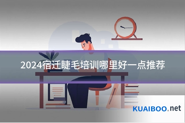 2024宿迁睫毛培训哪里好一点推荐