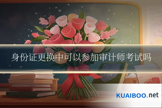 身份证更换中可以参加审计师考试吗