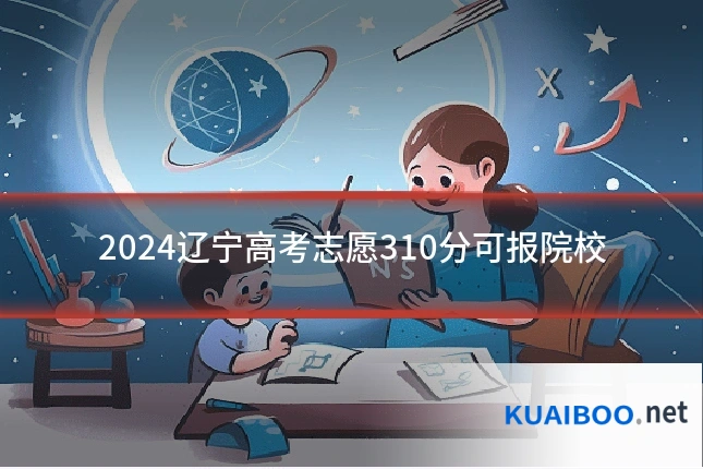2024辽宁高考志愿310分可报院校
