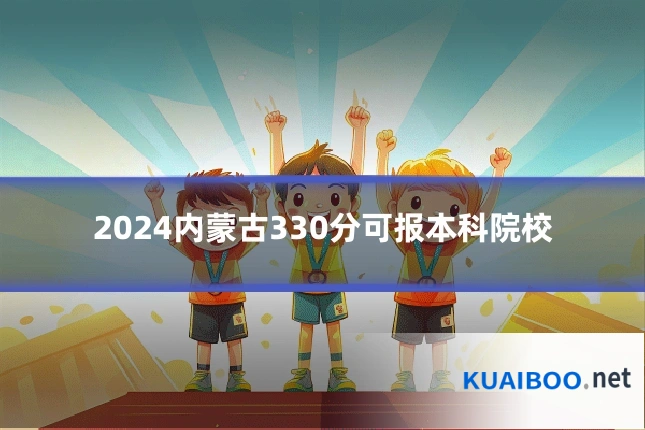 2024内蒙古330分可报本科院校