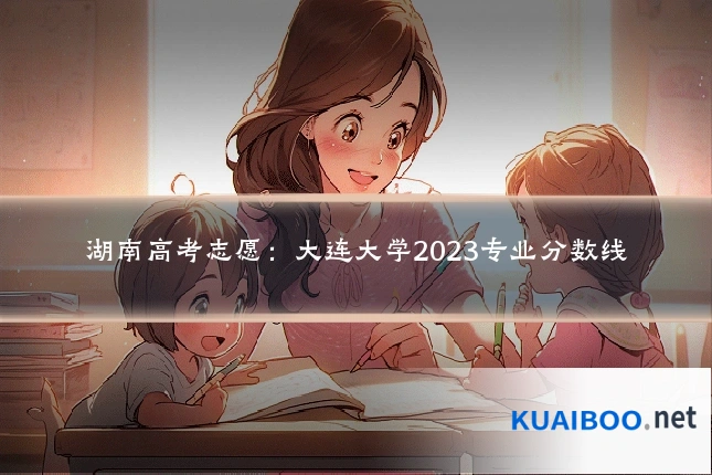 湖南高考志愿：大连大学2023专业分数线