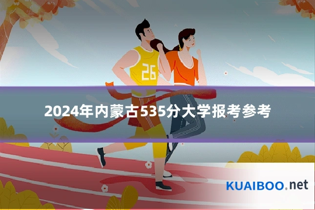 2024年内蒙古535分大学报考参考