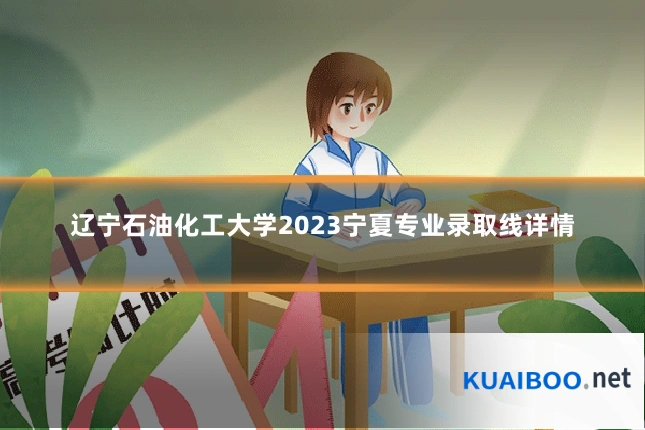 辽宁石油化工大学2023宁夏专业录取线详情