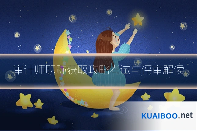 审计师职称获取攻略考试与评审解读