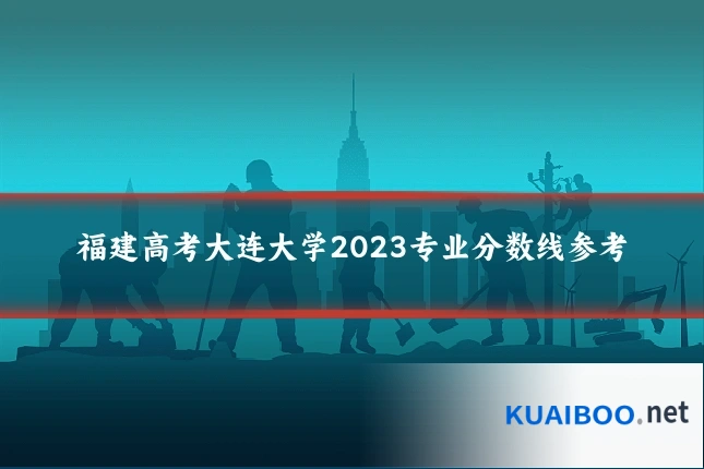 福建高考大连大学2023专业分数线参考
