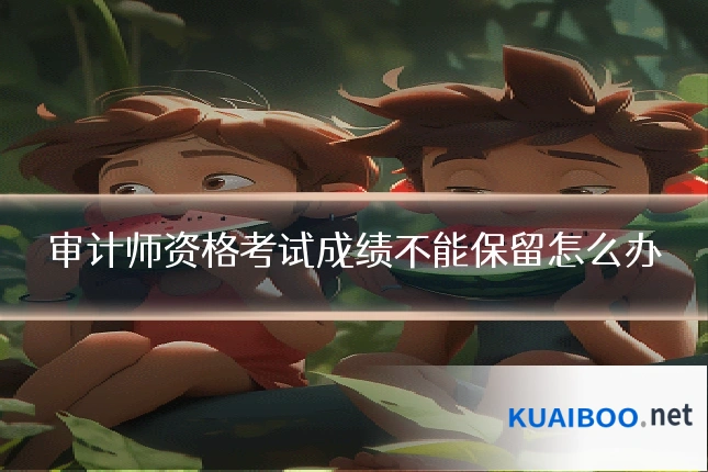 审计师资格考试成绩不能保留怎么办