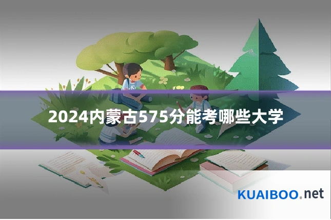 2024内蒙古575分能考哪些大学