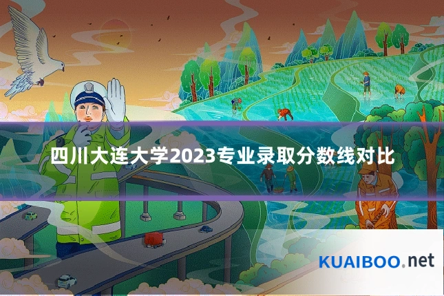 四川大连大学2023专业录取分数线对比