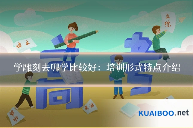 学雕刻去哪学比较好:培训形式特点介绍