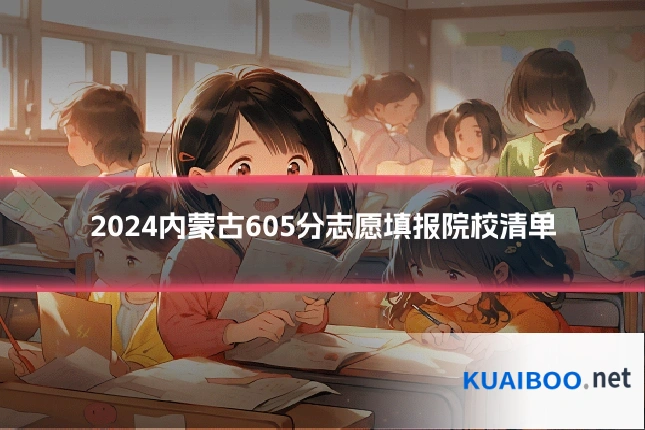 2024内蒙古605分志愿填报院校清单
