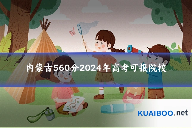 内蒙古560分2024年高考可报院校