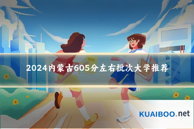 2024内蒙古605分左右批次大学推荐