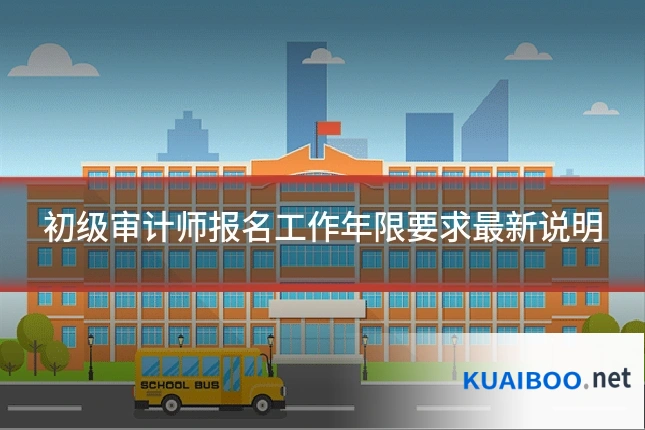 初级审计师报名工作年限要求最新说明